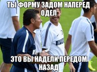 Ты форму задом наперед одел Это вы надели передом назад