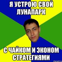 я устрою свой лунапарк с чайком и эконом стратегиями