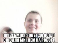  Прівет міня зовут Додоід і сіводня ми ідем на роботу