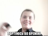 Портуюсь во времіні