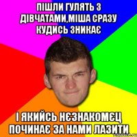 Пішли гулять з дівчатами,Міша сразу кудись зникає і якийсь нєзнакомєц починає за нами лазити