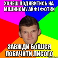 хочеш подивитись на мішиному айфі фотки завжди боїшся побачити лисого