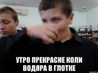  Утро прекрасне коли водяра в глотке