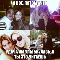 А всё, потому что Удача им улыбнулась, а ты это читаешь