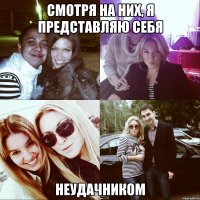 Смотря на них, я представляю себя Неудачником