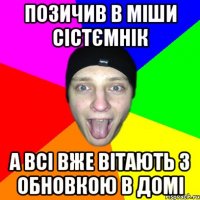 Позичив в Міши сістємнік а всі вже вітають з обновкою в домі