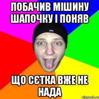Побачив мішину шапочку і поняв що сєтка вже не нада