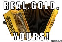 r e a l . g o l d . y o u r s !