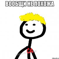 вообщи не похожа 