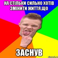 На стільки сильно хотів змінити життя,що заснув