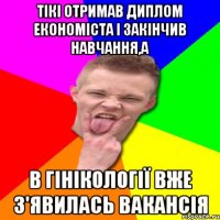 Тікі отримав диплом економіста і закінчив навчання,а в гінікології вже з'явилась вакансія