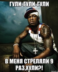 гули-гули-гули в меня стреляли 9 раз,хули?!
