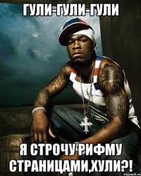гули-гули-гули я строчу рифму страницами,хули?!