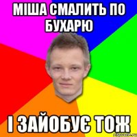 міша смалить по бухарю і зайобує тож