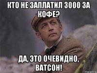 Кто не заплатил 3000 за кофе? Да, это очевидно, Ватсон!