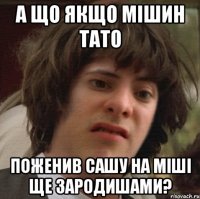 А що якщо мішин тато поженив сашу на міші ще зародишами?