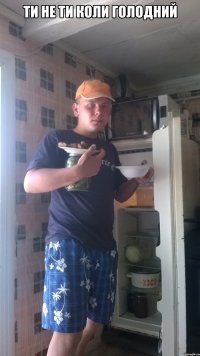 ти не ти коли голодний 