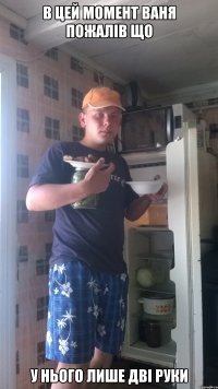 в цей момент Ваня пожалів що у нього лише дві руки