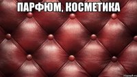 парфюм, косметика 