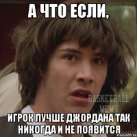 а что если, игрок лучше джордана так никогда и не появится
