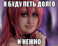 я буду петь долго И НЕЖНО