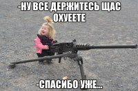 -Ну все держитесь щас охуеете -Спасибо уже...