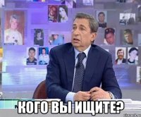  кого вы ищите?