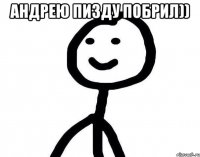 АНДРЕЮ ПИЗДУ ПОБРИЛ)) 