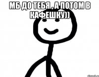 Мб до тебя , а потом в кафешку)) 