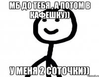Мб до тебя , а потом в кафешку)) У меня 2 соточки))