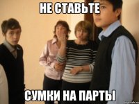 не ставьте сумки на парты