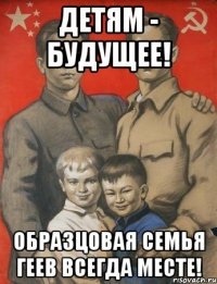 ДЕТЯМ - БУДУЩЕЕ! ОБРАЗЦОВАЯ СЕМЬЯ ГЕЕВ ВСЕГДА МЕСТЕ!