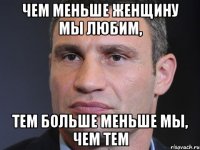 Чем меньше женщину мы любим, Тем больше меньше мы, чем тем