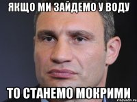 Якщо ми зайдемо у воду То станемо мокрими