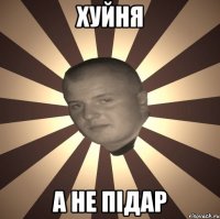 Хуйня А не підар