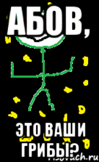 Абов, это ваши грибы?