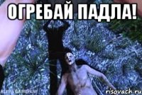 Огребай падла! 
