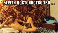 береги достоинство тво . . . 