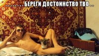 . . . . . . . . береги достоинство тво . . . 