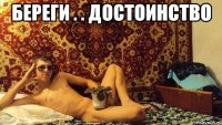 береги . . достоинство 