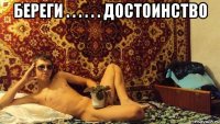 береги . . . . . . достоинство 