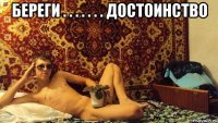 береги . . . . . . . достоинство 