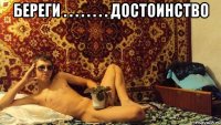 береги . . . . . . . . достоинство 