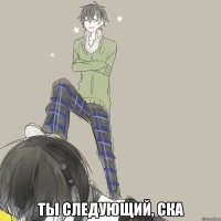  ТЫ СЛЕДУЮЩИЙ, СКА