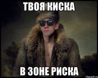 твоя киска в зоне риска