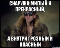 снаружи милый и прекрасный, а внутри грозный и опасный