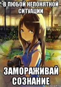 В любой непонятной ситуации замораживай сознание