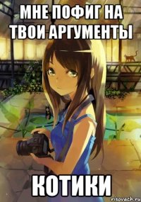мне пофиг на твои аргументы КОТИКИ