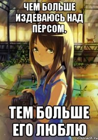 Чем больше издеваюсь над персом, тем больше его люблю