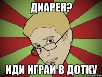 Диарея? Иди играй в дотку